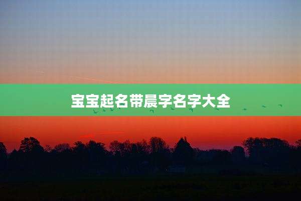 宝宝起名带晨字名字大全