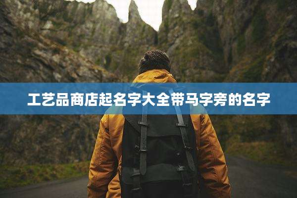 工艺品商店起名字大全带马字旁的名字