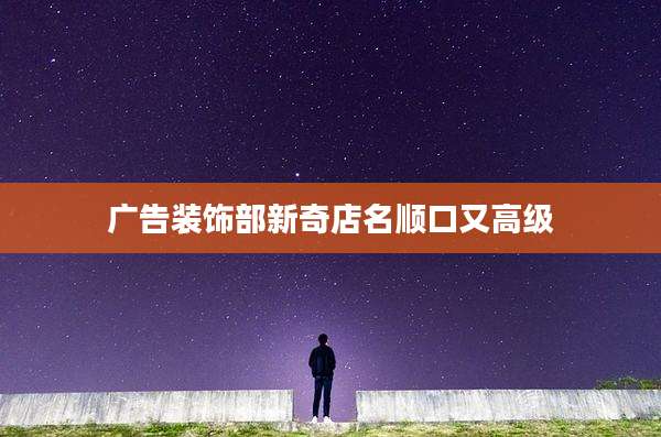 广告装饰部新奇店名顺口又高级