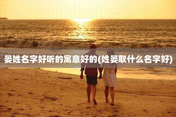 晏姓名字好听的寓意好的(姓晏取什么名字好)