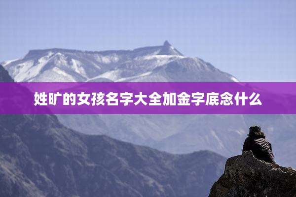 姓旷的女孩名字大全加金字底念什么