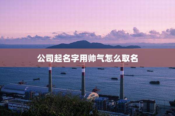 公司起名字用帅气怎么取名