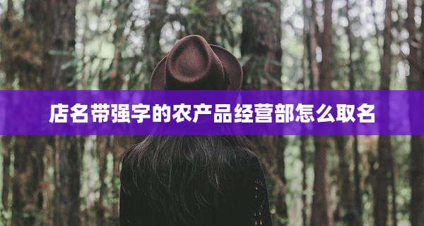 店名带强字的农产品经营部怎么取名