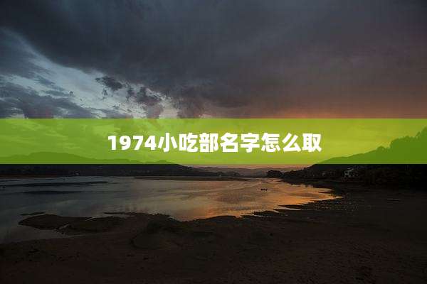 1974小吃部名字怎么取