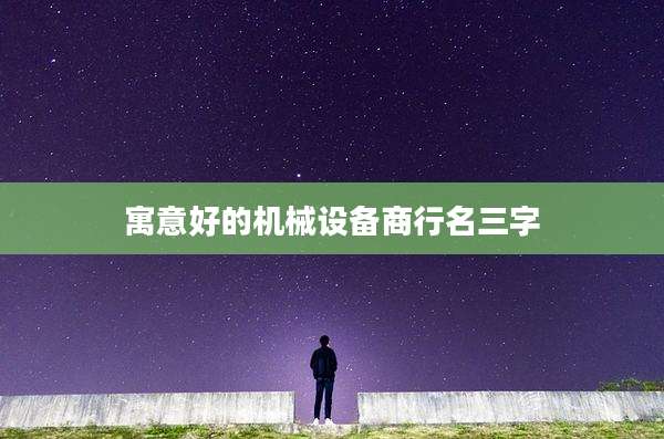 寓意好的机械设备商行名三字
