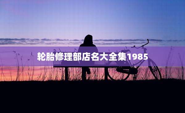 轮胎修理部店名大全集1985