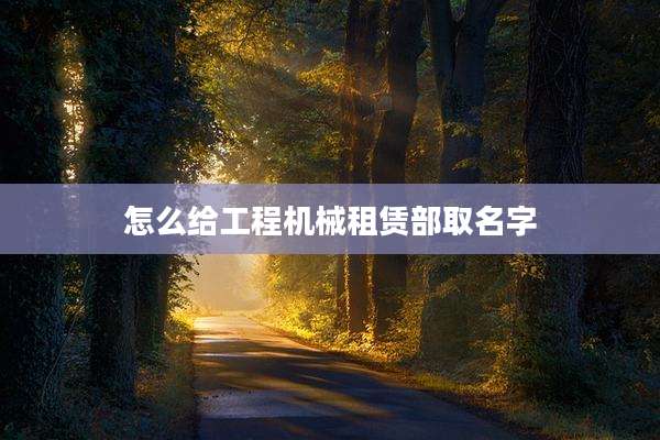 怎么给工程机械租赁部取名字