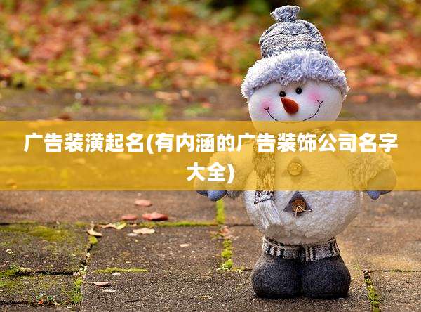 广告装潢起名(有内涵的广告装饰公司名字大全)