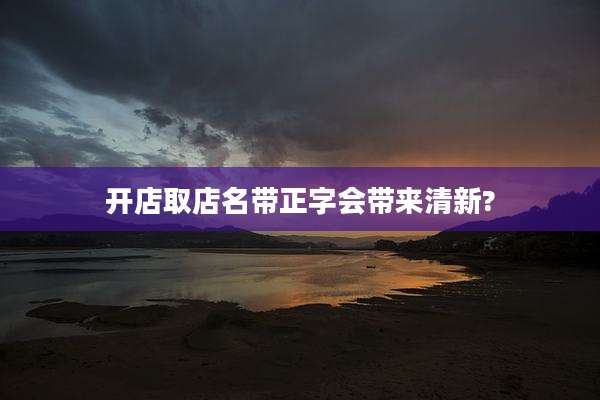 开店取店名带正字会带来清新?