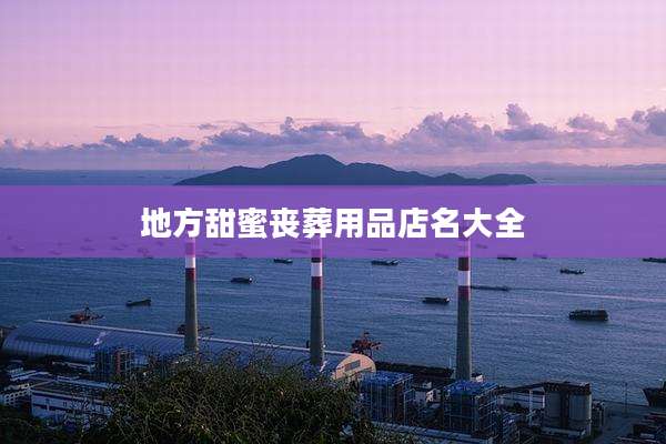 地方甜蜜丧葬用品店名大全