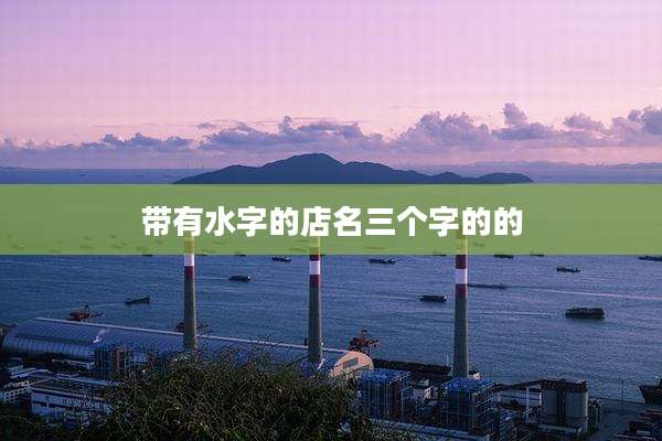 带有水字的店名三个字的的