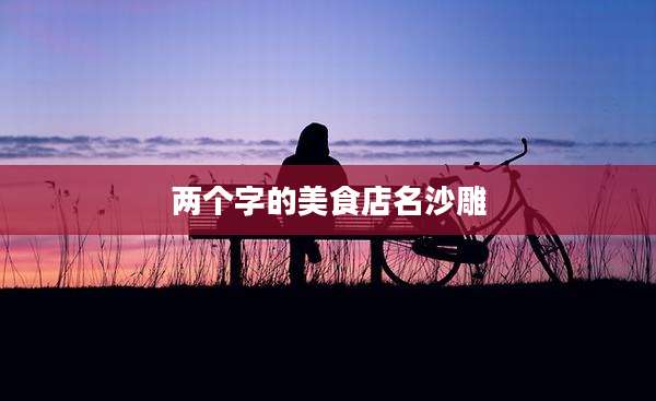 两个字的美食店名沙雕