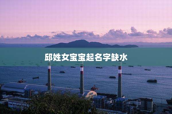 邱姓女宝宝起名字缺水