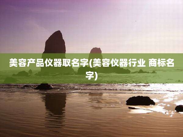 美容产品仪器取名字(美容仪器行业 商标名字)
