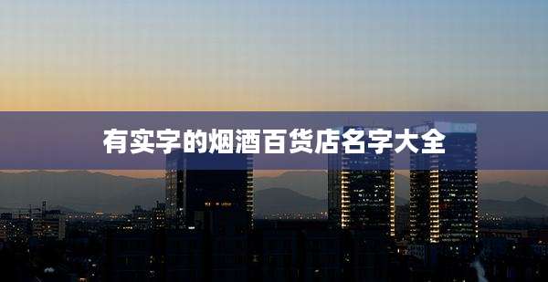 有实字的烟酒百货店名字大全