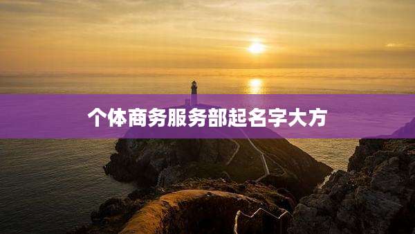 个体商务服务部起名字大方