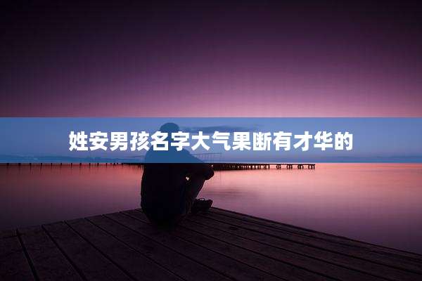 姓安男孩名字大气果断有才华的