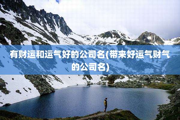 有财运和运气好的公司名(带来好运气财气的公司名)