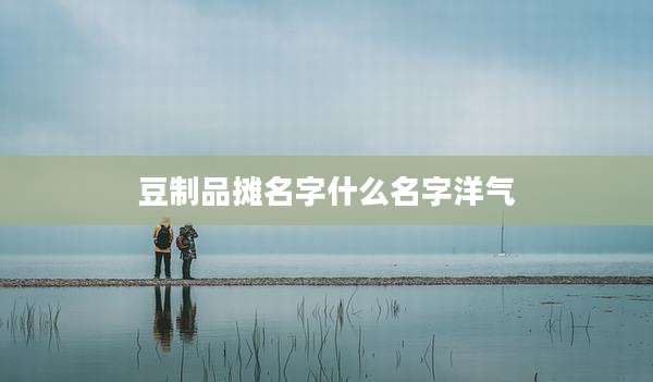 豆制品摊名字什么名字洋气
