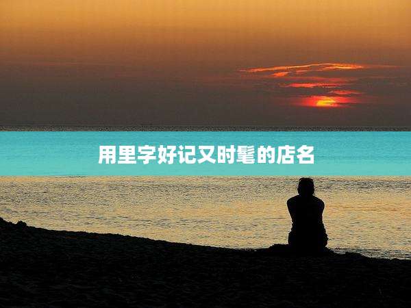 用里字好记又时髦的店名