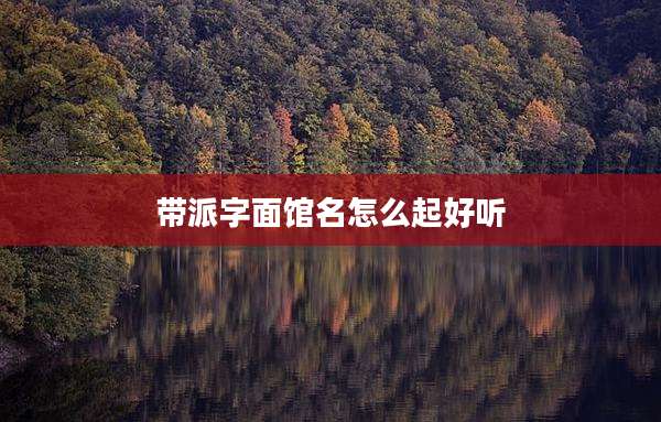 带派字面馆名怎么起好听
