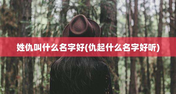 姓仇叫什么名字好(仇起什么名字好听)