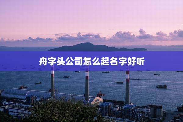舟字头公司怎么起名字好听
