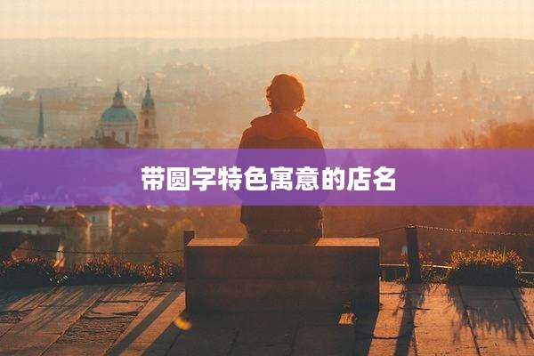 带圆字特色寓意的店名