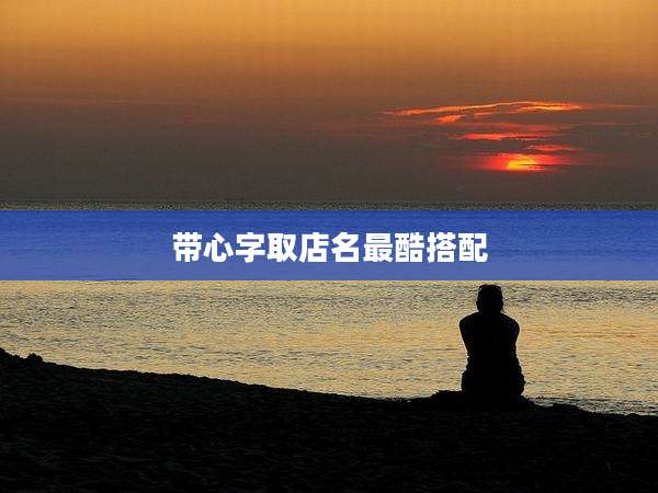 带心字取店名最酷搭配