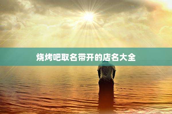 烧烤吧取名带开的店名大全