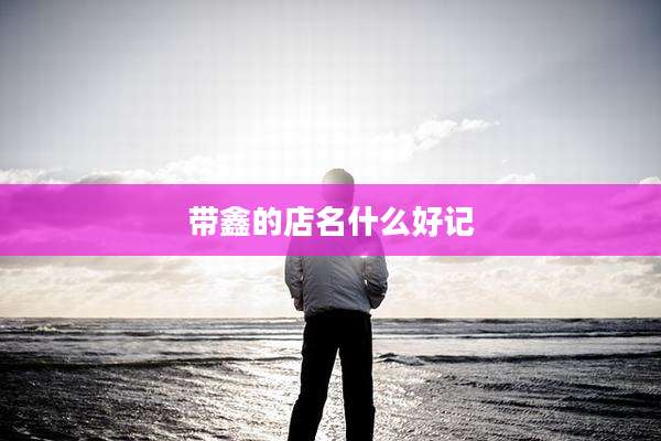 带鑫的店名什么好记
