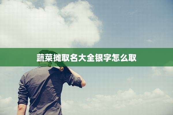 蔬菜摊取名大全银字怎么取
