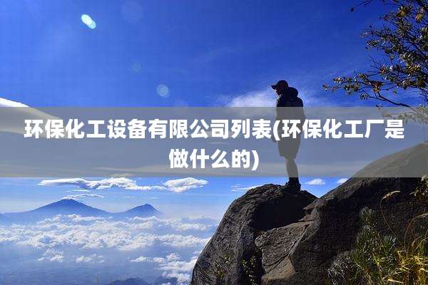 环保化工设备有限公司列表(环保化工厂是做什么的)
