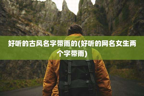 好听的古风名字带雨的(好听的网名女生两个字带雨)