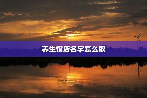 养生馆店名字怎么取