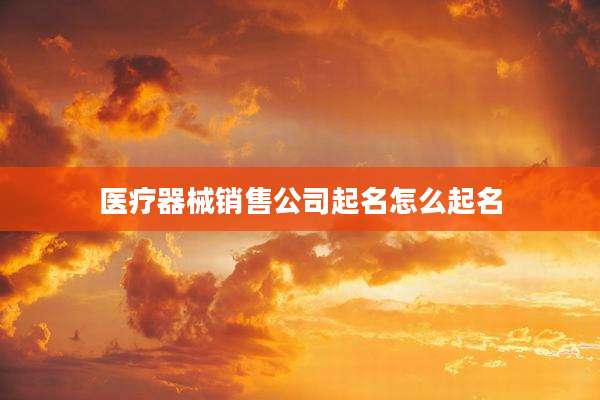 医疗器械销售公司起名怎么起名