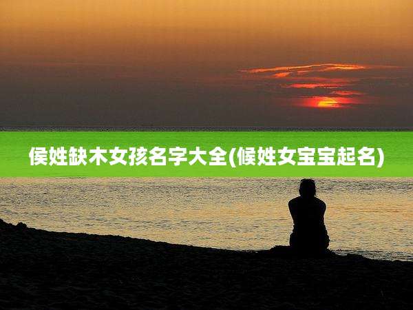 侯姓缺木女孩名字大全(候姓女宝宝起名)