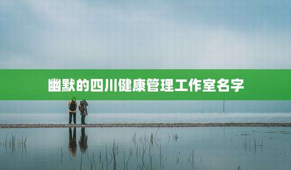 幽默的四川健康管理工作室名字