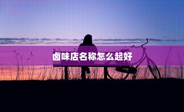 卤味店名称怎么起好