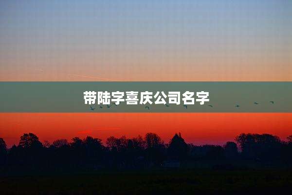 带陆字喜庆公司名字