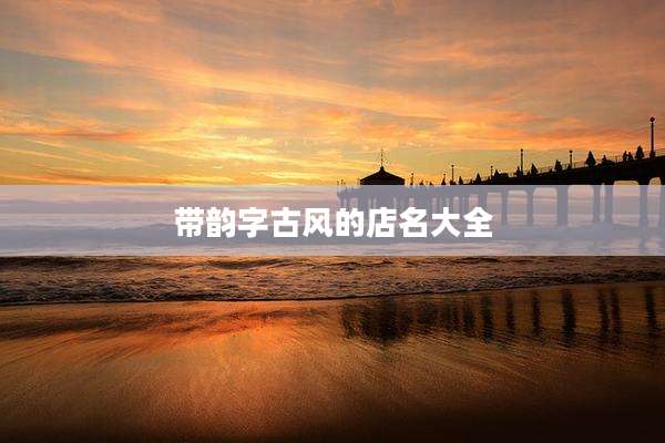带韵字古风的店名大全