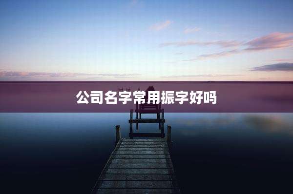 公司名字常用振字好吗