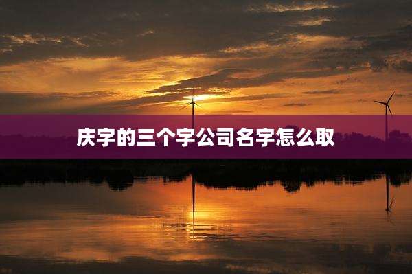 庆字的三个字公司名字怎么取