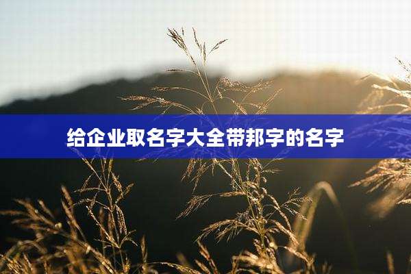 给企业取名字大全带邦字的名字