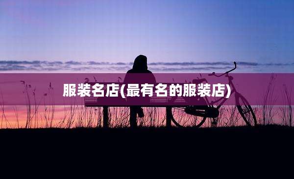 服装名店(最有名的服装店)
