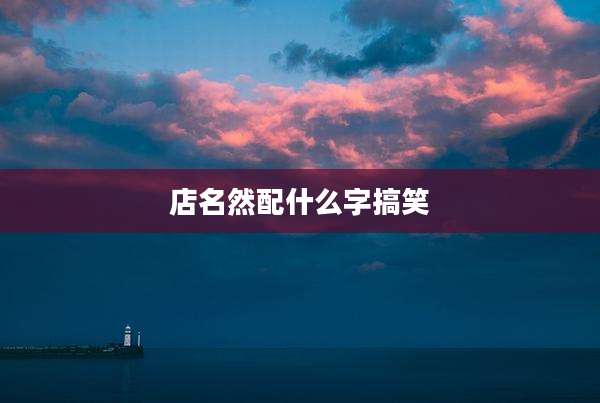 店名然配什么字搞笑