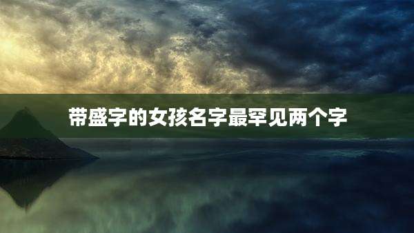 带盛字的女孩名字最罕见两个字
