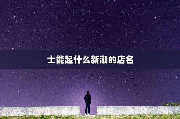 士能起什么新潮的店名