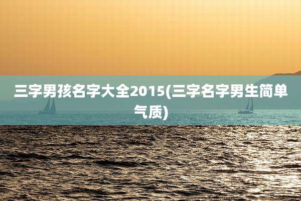 三字男孩名字大全2015(三字名字男生简单气质)