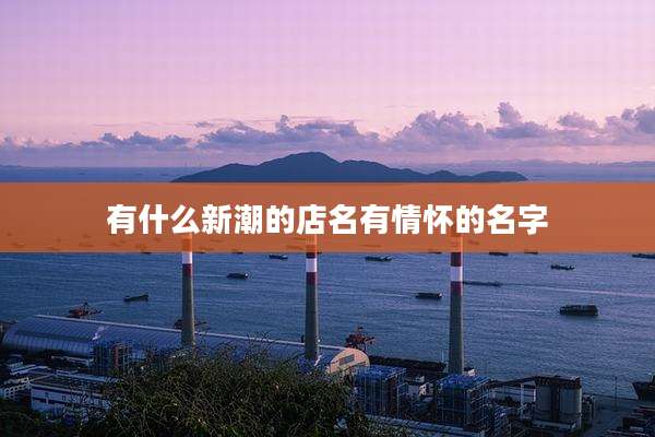 有什么新潮的店名有情怀的名字